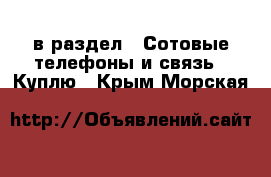  в раздел : Сотовые телефоны и связь » Куплю . Крым,Морская